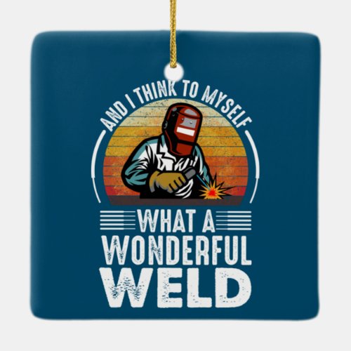 And I Think to Myself What a Wonderful Weld funny Ceramic Ornament