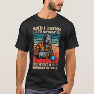 And I Think To Myself What A Wonderful Weld Funny T-Shirt