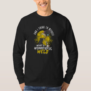 And I think to myself What a wonderful weld  machi T-Shirt