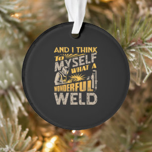 And I Think To Myself What A Wonderful Weld Ornament