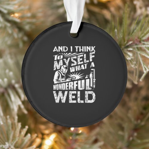 And I Think To Myself What A Wonderful Weld Ornament