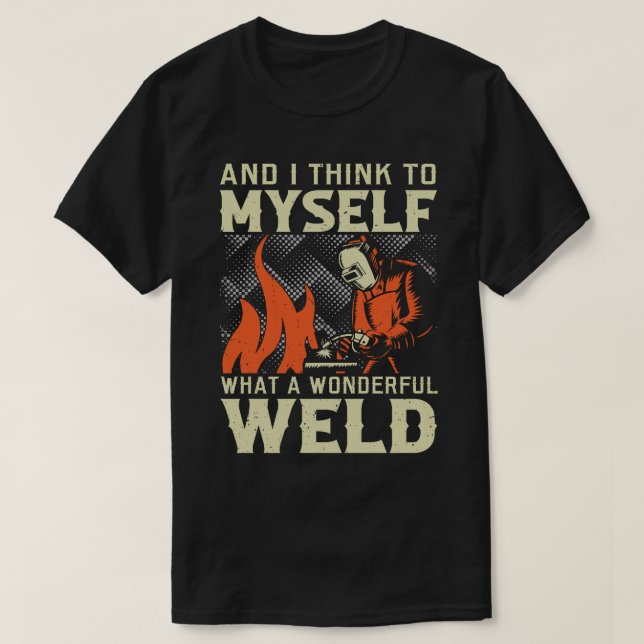 And I Think To Myself What A Wonderful Weld T-Shirt (Design Front)