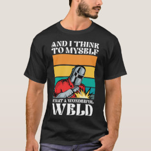 And i think to myself what a wonderful weld T-Shirt