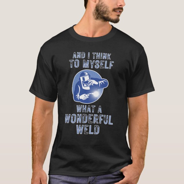 And I Think To Myself What A Wonderful Weld  T-Shirt (Front)