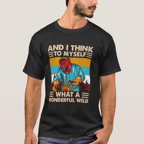 And I Think To Myself What A Wonderful Weld Weider T_Shirt