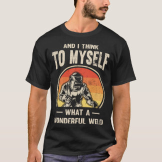And i Think to myself  what a wonderful Weld  Weld T-Shirt