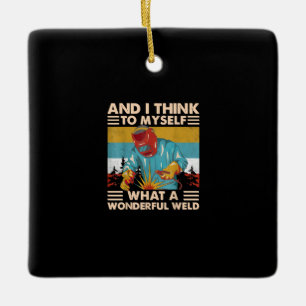 And I Think To Myself What A Wonderful Weld Welder Ceramic Ornament