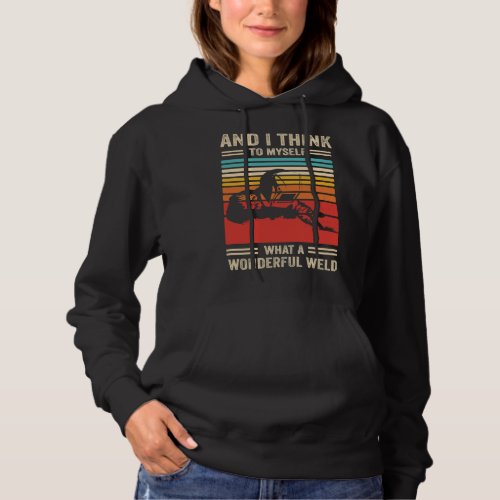 And I Think To Myself What A Wonderful Weld Welder Hoodie