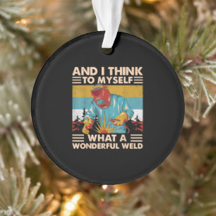 And I Think To Myself What A Wonderful Weld Welder Ornament