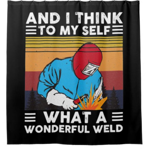 And I Think To Myself What A Wonderful Weld Welder Shower Curtain