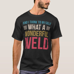 And i Think to myself what a wonderful Weld Welder T-Shirt