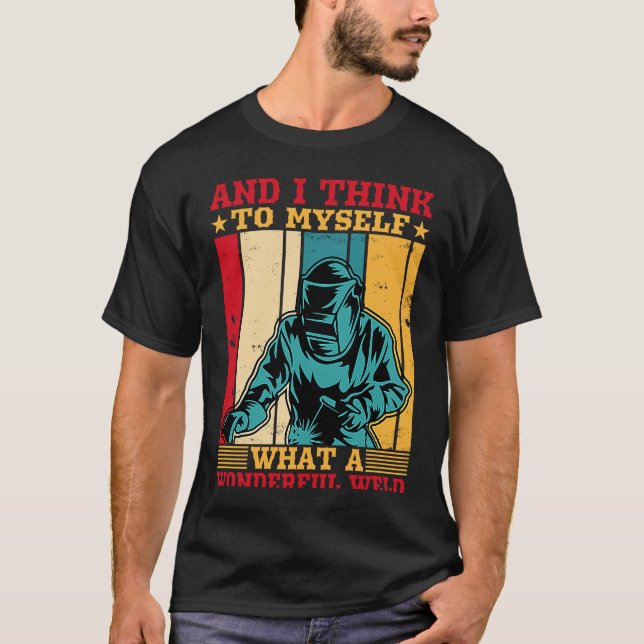 And I Think To Myself What A Wonderful Weld Welder T-Shirt (Front)