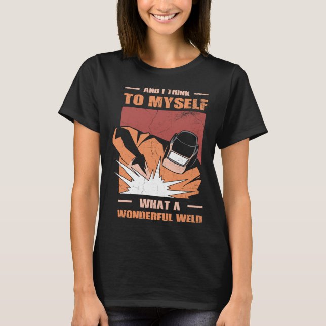 And i Think to myself what a wonderful Weld Welder T-Shirt (Front)