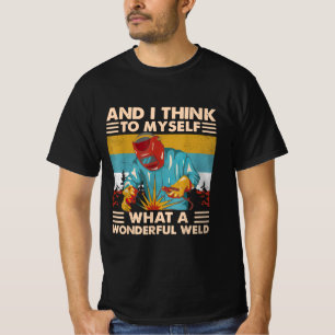 And I Think To Myself What A Wonderful Weld Welder T-Shirt