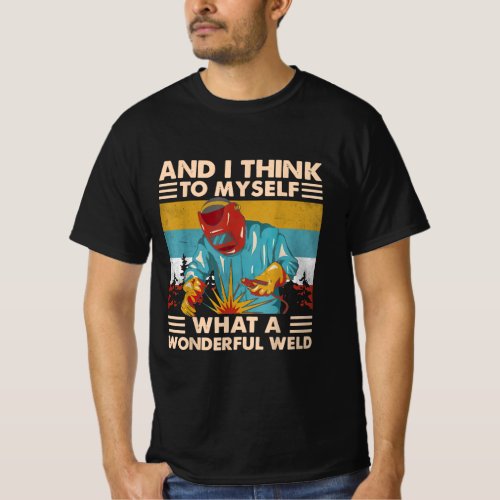 And I Think To Myself What A Wonderful Weld Welder T_Shirt