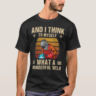 And I Think To Myself What A Wonderful Weld Weldin T-Shirt