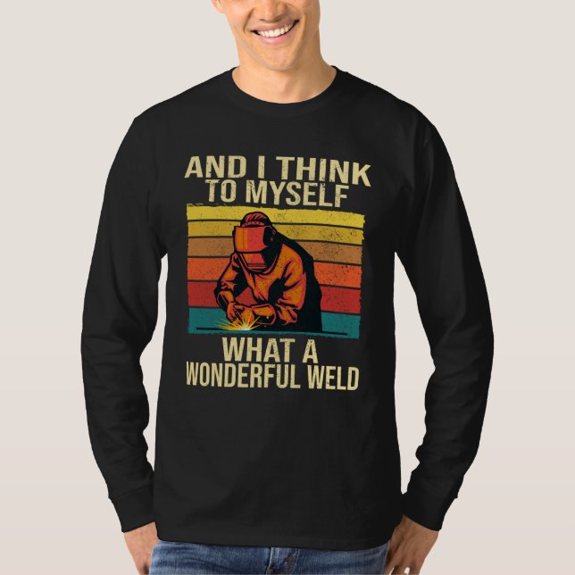 And I Think To Myself What A Wonderful Weld Weldin T-Shirt (Front)