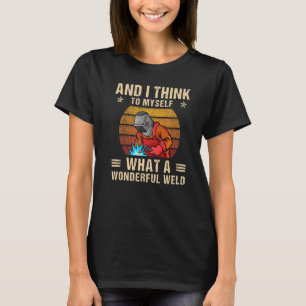 And I Think To Myself What A Wonderful Weld Weldin T-Shirt