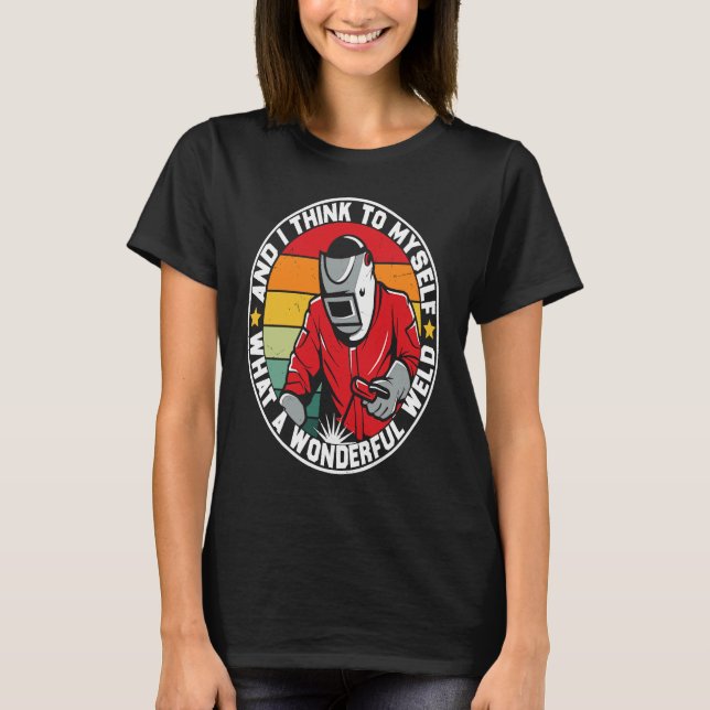 And I Think To Myself What A Wonderful Weld Weldin T-Shirt (Front)