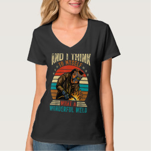 And I Think To Myself What A Wonderful Weld Weldin T-Shirt
