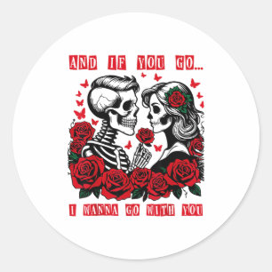And If You Go I W Go With You Skeleton Roses Valen Classic Round Sticker