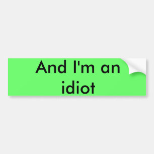 And I'm an idiot Bumper Sticker
