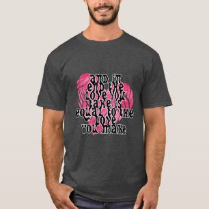 AND IN END THE LOVE YOU TAKE IS EQUAL TO THE LOVE T-Shirt