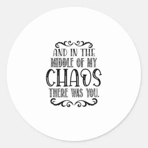 And In The Middle Of My Chaos There Was You Classic Round Sticker