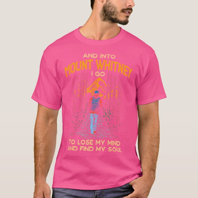 And Into Mount Whitney I Go Hiking California Hike T-Shirt (Front)