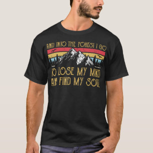 And Into The Forest I Go To Lose My Mind And Find T-Shirt