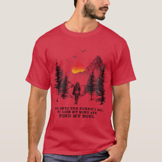 And Intohe Forest I go to lose my mind and find my T-Shirt