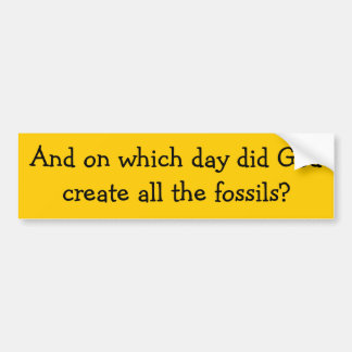 And on which day did God create all the fossils? Bumper Sticker