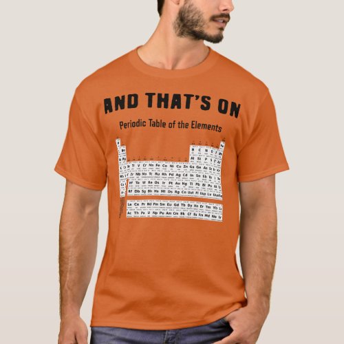 And thats on periodic table of elements chemistry  T_Shirt