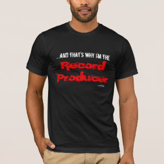 ....and that's why I'm the  Record Producer T-Shirt