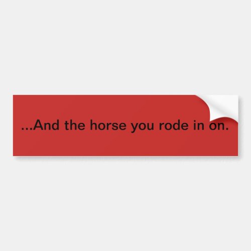 And the horse you rode in on bumper sticker