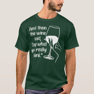 And Then the Wine Said Say What You Really Think 1 T-Shirt