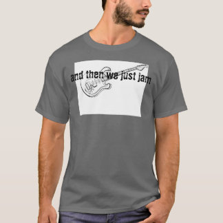 "and then we just jam" T-Shirt