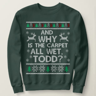 And why is the carpet all wet Todd Sweatshirt