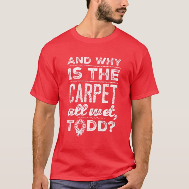 And Why Is The Carpet All Wet, Todd? T-Shirt (Front)