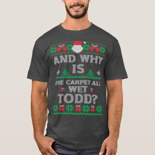 And Why Is The Carpet All Wet Todd Ugly Christmas T-Shirt