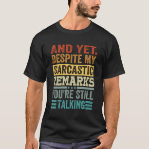 And Yet Despite My Sarcastic Remarks You'Re Still T-Shirt