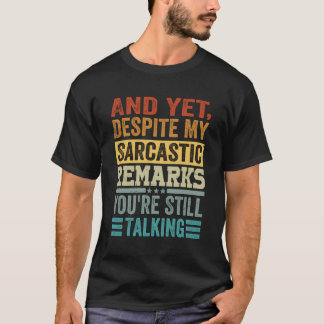 And Yet Despite My Sarcastic Remarks You'Re Still T-Shirt