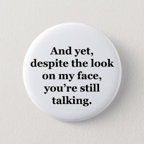 And Yet Despite the Look on my Face Pinback Button