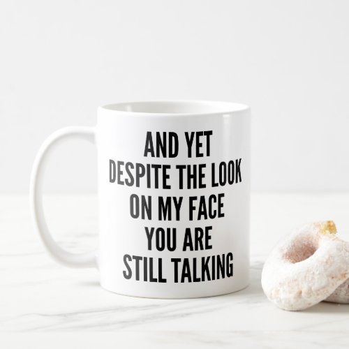 And yet despite the look on my face you are still  coffee mug