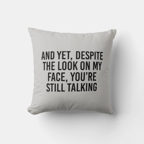 And yet despite the look on my face youre still t throw pillow