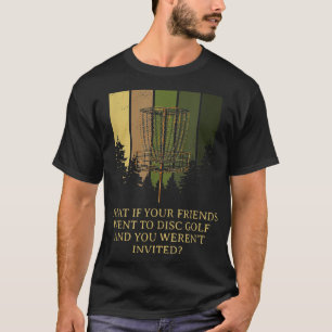 And You Werent Invited Disk Golf Friends Golfer Bu T-Shirt