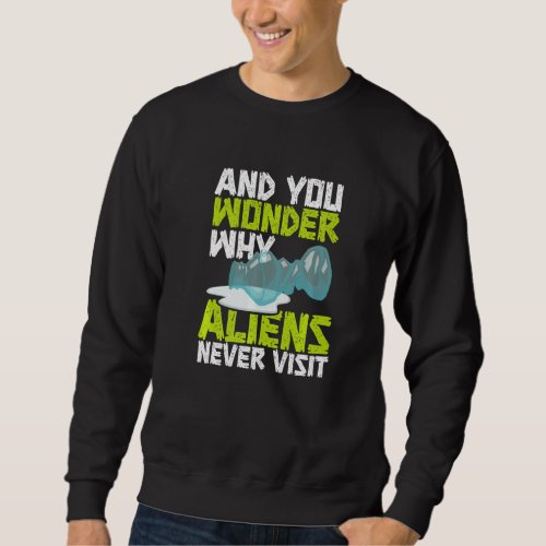 And You Wonder Why Aliens Never Visit Stop Polluti Sweatshirt