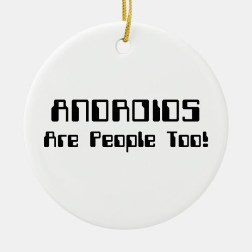 ANDROIDS Are People Too Ceramic Ornament