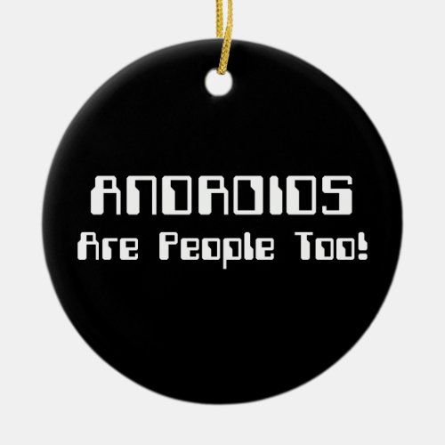 ANDROIDS Are People Too Ceramic Ornament