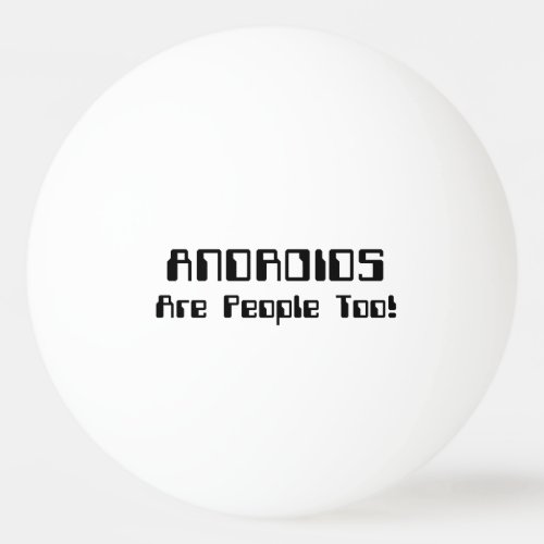 ANDROIDS Are People Too Ping Pong Ball